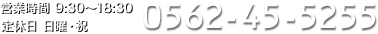 営業時間 9:30～18:30 定休日 月曜日 0562-45-5255